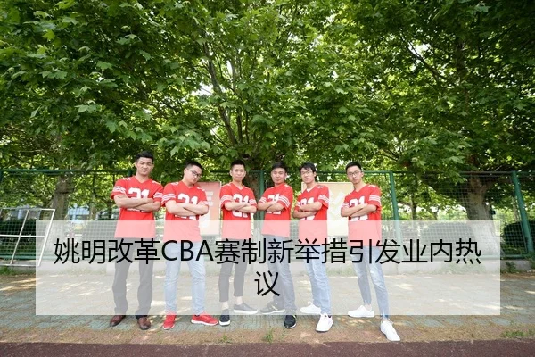 姚明改革CBA赛制新举措引发业内热议
